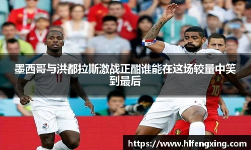 墨西哥与洪都拉斯激战正酣谁能在这场较量中笑到最后