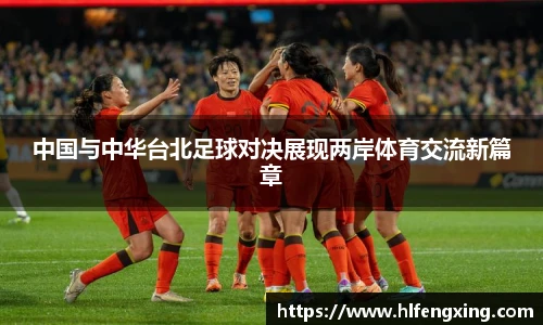 中国与中华台北足球对决展现两岸体育交流新篇章
