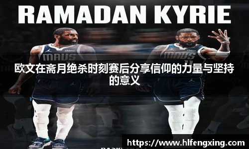 欧文在斋月绝杀时刻赛后分享信仰的力量与坚持的意义